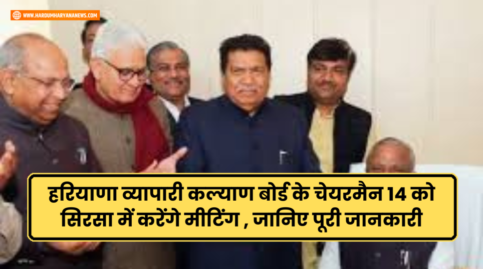 हरियाणा व्यापारी कल्याण बोर्ड के चेयरमैन 14 को सिरसा में करेंगे मीटिंग , जानिए पूरी जानकारी&nbsp;
