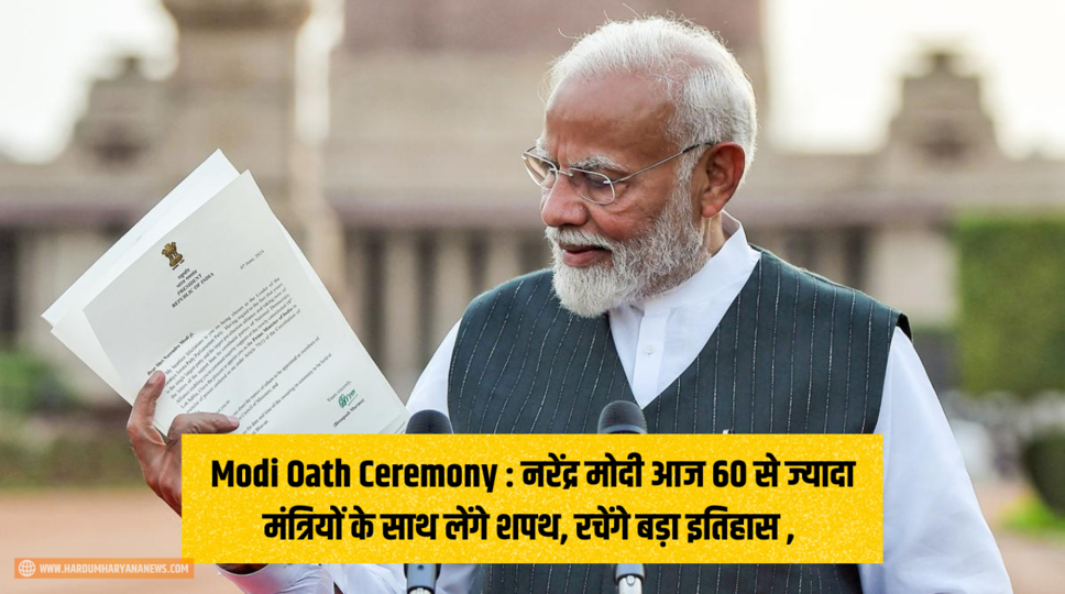 Modi Oath Ceremony : नरेंद्र मोदी आज 60 से ज्यादा मंत्रियों के साथ लेंगे शपथ, रचेंगे बड़ा इतिहास , जानिए पुरी जानकारी 