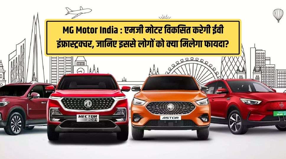 MG Motor India : एमजी मोटर विकसित करेगी ईवी इंफ्रास्ट्रक्चर, जानिए इससे लोगों को क्या मिलेगा फायदा? क्या रहेगा प्राइस व अन्य फीचर 