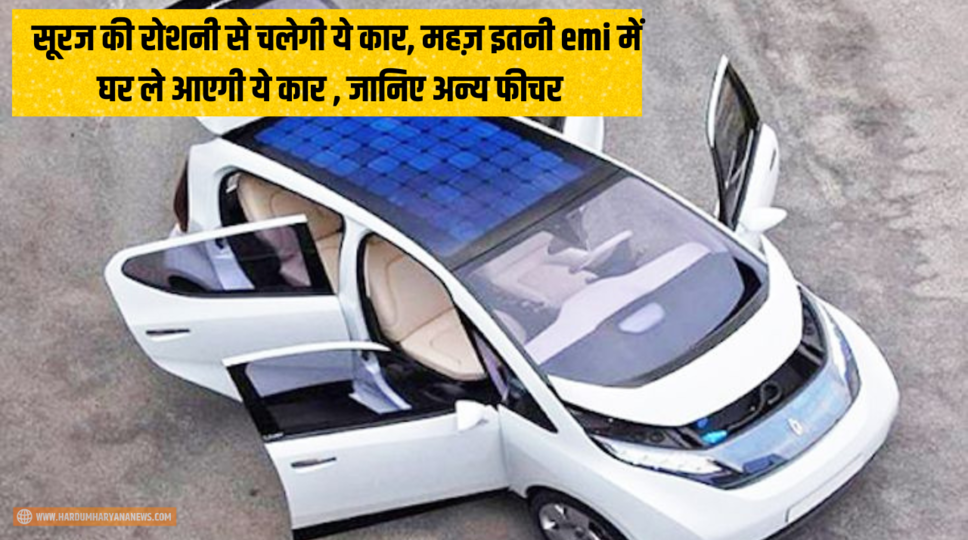 Solar Car India : सूरज की रोशनी से चलेगी ये कार, महज़ इतनी emi में घर ले आएगी ये कार , जानिए अन्य फीचर 