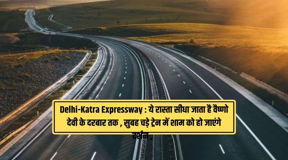 Delhi-Katra Expressway : ये रास्ता सीधा जाता है वैष्णो देवी के दरबार तक , सुबह चड़े ट्रेन में शाम को हो जाएंगे दर्शन , जानिए पूरी जानकारी 