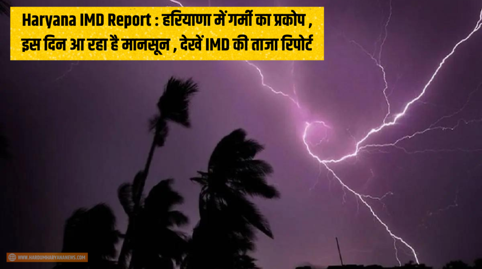 Haryana IMD Report : हरियाणा में गर्मी का प्रकोप , इस दिन आ रहा है मानसून , देखें IMD की ताजा रिपोर्ट