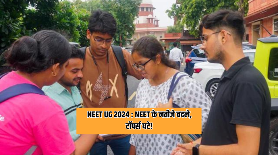 NEET UG 2024 : NEET के नतीजे बदले, टॉपर्स घटे!