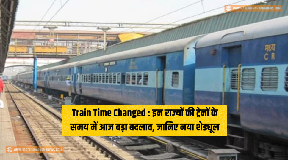 Train Time Changed : इन राज्यों की ट्रेनों के समय में आज बड़ा बदलाव, जानिए नया शेड्यूल