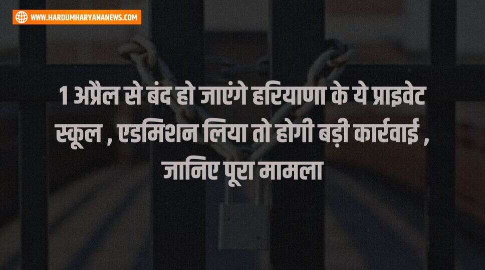 1 अप्रैल से बंद हो जाएंगे हरियाणा के ये प्राइवेट स्कूल , एडमिशन लिया तो होगी बड़ी कार्रवाई , जानिए पूरा मामला&nbsp;