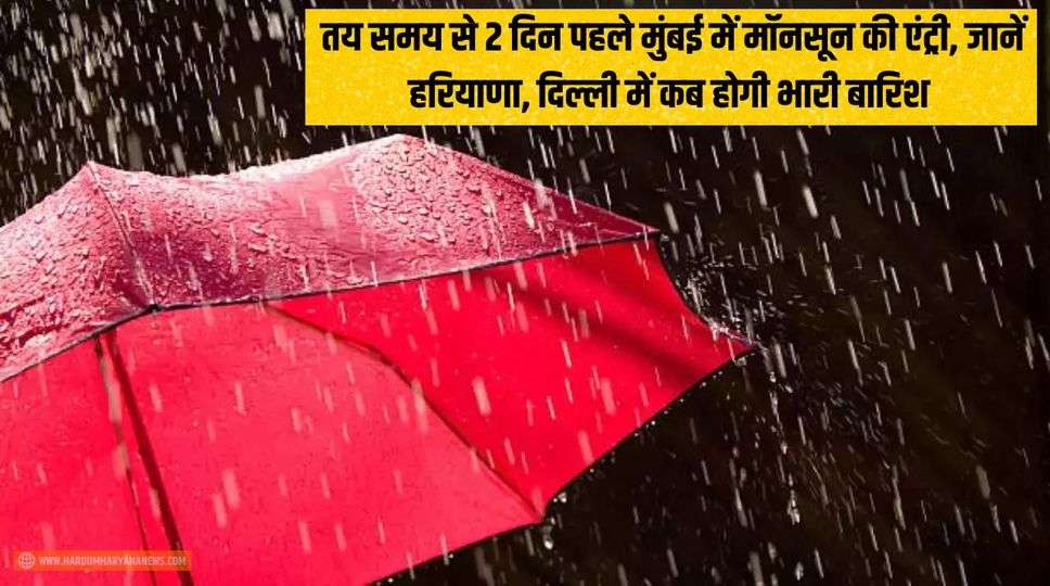 Monsoon Updates : तय समय से 2 दिन पहले मुंबई में मॉनसून की एंट्री, जानें हरियाणा, दिल्ली में कब होगी भारी बारिश