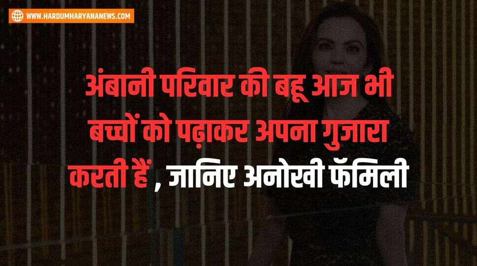 अंबानी परिवार की बहू आज भी बच्चों को पढ़ाकर अपना गुजारा करती हैं , जानिए अनोखी फॅमिली&nbsp;