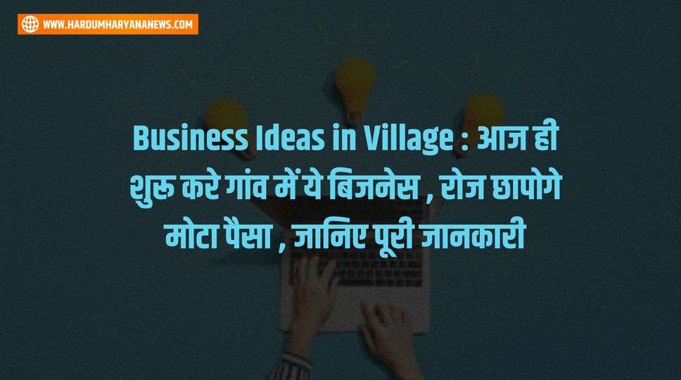Business Ideas in Village : आज ही शुरू करे गांव में ये बिजनेस , रोज छापोगे मोटा पैसा , जानिए पूरी जानकारी 