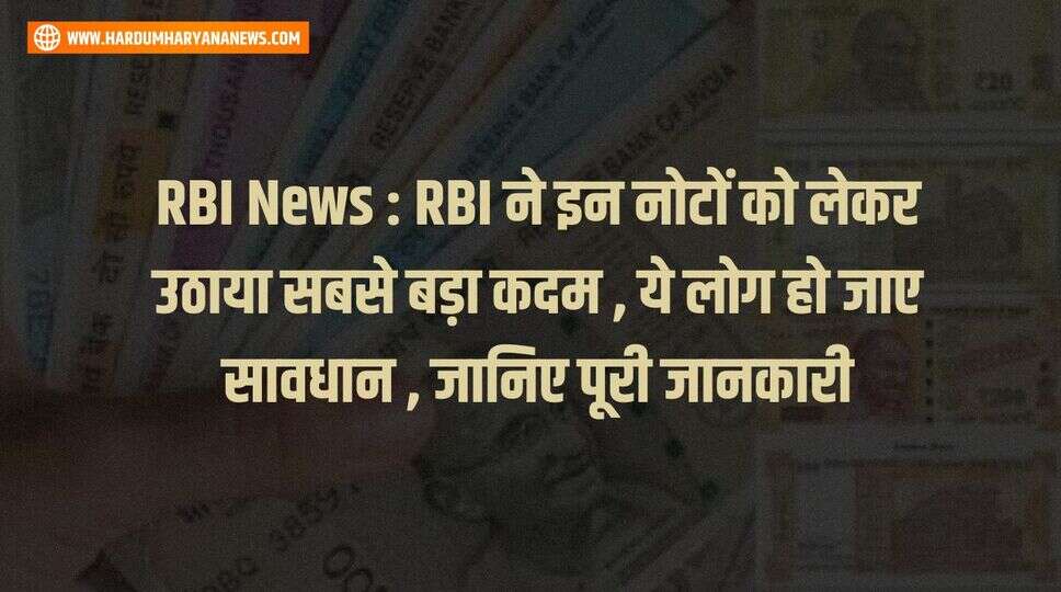 RBI News : RBI ने इन नोटों को लेकर उठाया सबसे बड़ा कदम , ये लोग हो जाए सावधान , जानिए पूरी जानकारी&nbsp;
