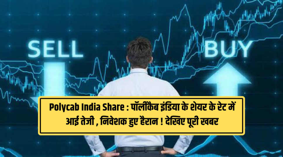 Polycab India Share : पॉलीकैब इंडिया के शेयर के रेट में आई तेजी , निवेशक हुए हैरान ! देखिए पूरी खबर 