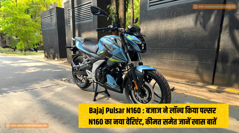 Bajaj Pulsar N160 : बजाज ने लॉन्च किया पल्सर N160 का नया वेरिएंट, कीमत समेत जानें खास बातें