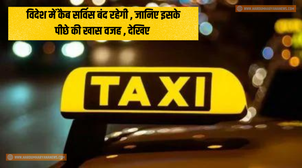 विदेश में कैब सर्विस बंद रहेगी , जानिए इसके पीछे की खास वजह , देखिए&nbsp;