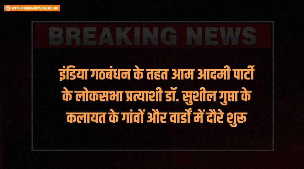 इंडिया गठबंधन के तहत आम आदमी पार्टी के लोकसभा प्रत्याशी डॉ. सुशील गुप्ता के कलायत के गांवों और वार्डों में दौरे शुरू
