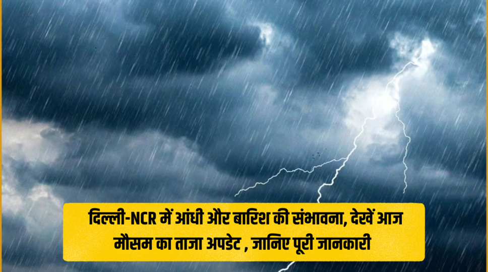 Delhi Weather : दिल्ली-NCR में आंधी और बारिश की संभावना, देखें आज मौसम का ताजा अपडेट , जानिए पूरी जानकारी 
