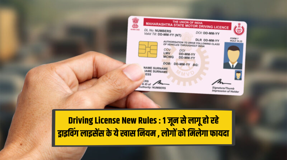 Driving License New Rules : 1 जून से लागू हो रहे ड्राइविंग लाइसेंस के ये खास नियम , लोगों को मिलेगा फायदा , देखिए 