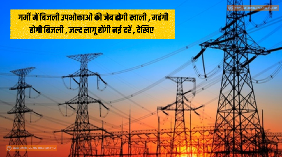 Electricity Price Hike : गर्मी में बिजली उपभोक्ताओं की जेब होगी खाली , महंगी होगी बिजली , जल्द लागू होंगी नई दरें , देखिए&nbsp;