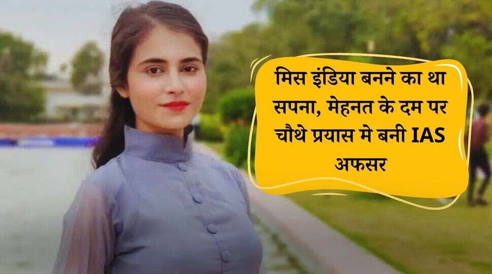 मिस इंडिया बनने का था सपना, मेहनत के दम पर चौथे प्रयास मे बनी IAS अफसर