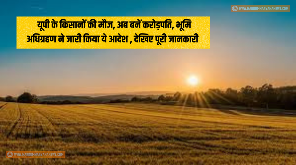 &nbsp;यूपी के किसानों की मौज, अब बनें करोड़पति, भूमि अधिग्रहण ने जारी किया ये आदेश , देखिए पूरी जानकारी&nbsp;