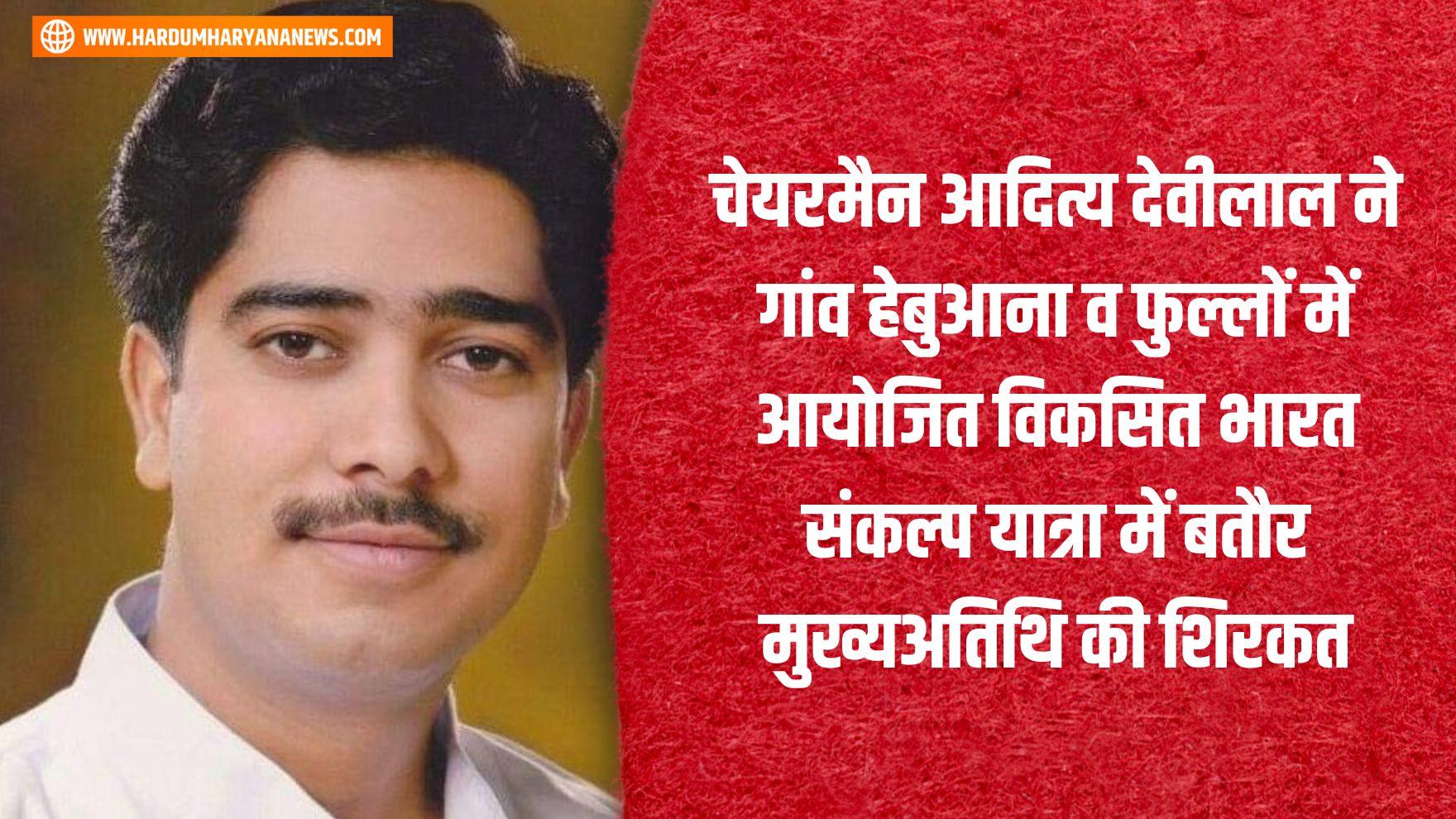 चेयरमैन आदित्य देवीलाल ने गांव हेबुआना व फुल्लों में आयोजित विकसित भारत संकल्प यात्रा में बतौर 3816