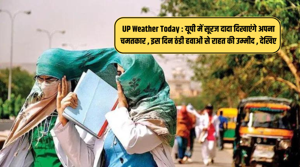 UP Weather Today : यूपी में सूरज दादा दिखाएंगे अपना चमतकार , इस दिन ठंडी हवाओं से राहत की उम्मीद , देखिए 