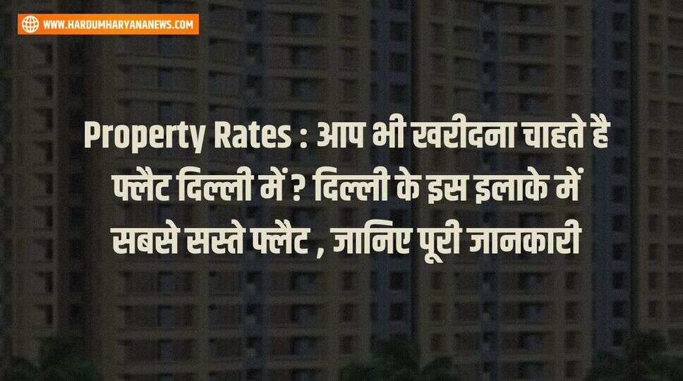 Property Rates : आप भी खरीदना चाहते है फ्लैट दिल्ली में ? दिल्ली के इस इलाके में सबसे सस्ते फ्लैट , जानिए पूरी जानकारी&nbsp;