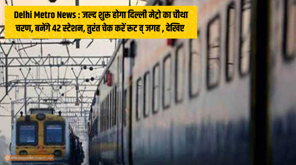 Delhi Metro News : जल्द शुरू होगा दिल्ली मेट्रो का चौथा चरण, बनेंगे 42 स्टेशन, तुरंत चेक करें रूट व् जगह , देखिए 