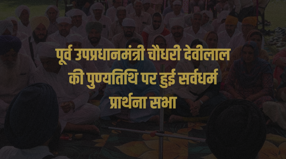 पूर्व उपप्रधानमंत्री चौधरी देवीलाल की पुण्यतिथि पर हुई सर्वधर्म प्रार्थना सभा