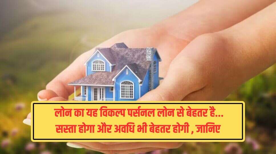 Top-up Home Loan Vs Personal Loan : &nbsp;लोन का यह विकल्प पर्सनल लोन से बेहतर है... सस्ता होगा और अवधि भी बेहतर होगी , जानिए&nbsp;