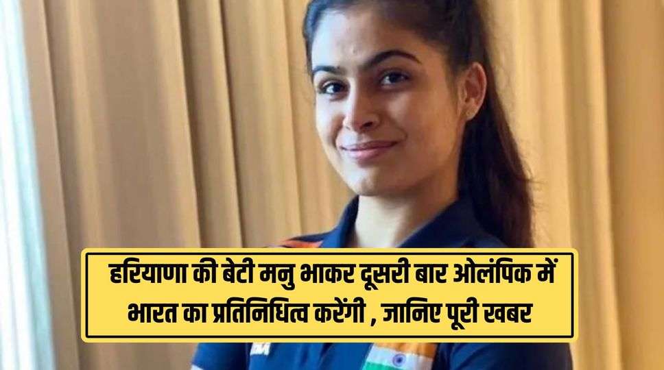  हरियाणा की बेटी मनु भाकर दूसरी बार ओलंपिक में भारत का प्रतिनिधित्व करेंगी , जानिए पूरी खबर 