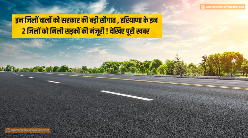 इन जिलों वालों को सरकार की बड़ी सौगात , हरियाणा के इन 2 जिलों को मिली सड़कों की मंजूरी ! देखिए पूरी खबर 