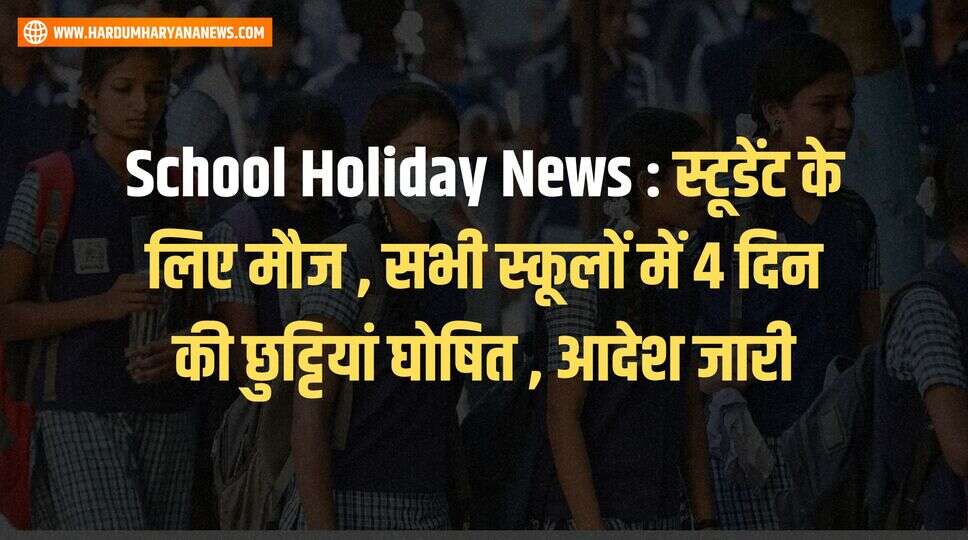 School Holiday News : स्टूडेंट के लिए मौज , सभी स्कूलों में 4 दिन की छुट्टियां घोषित , आदेश जारी&nbsp;