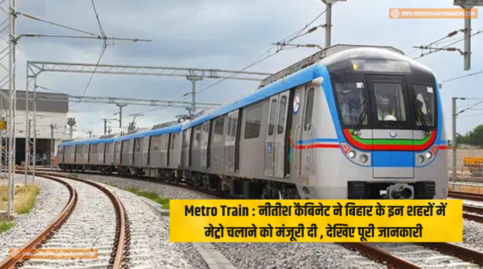 Metro Train : नीतीश कैबिनेट ने बिहार के इन शहरों में मेट्रो चलाने को मंजूरी दी , देखिए पूरी जानकारी&nbsp;