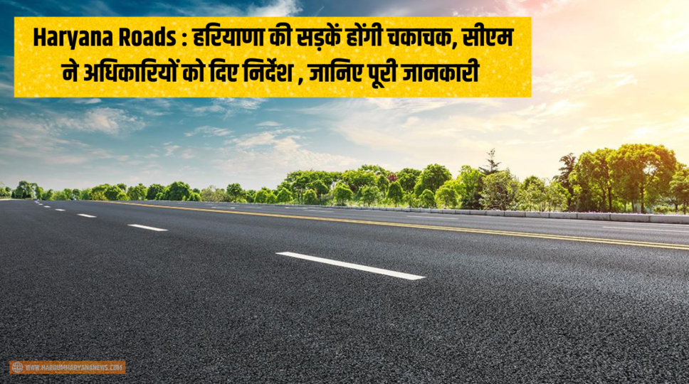 Haryana Roads : हरियाणा की सड़कें होंगी चकाचक, सीएम ने अधिकारियों को दिए निर्देश , जानिए पूरी जानकारी 