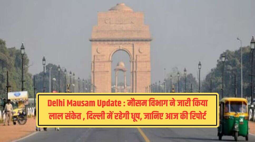 Delhi Mausam Update : मौसम विभाग ने जारी किया लाल संकेत , दिल्ली में रहेगी धूप, जानिए आज की रिपोर्ट&nbsp;