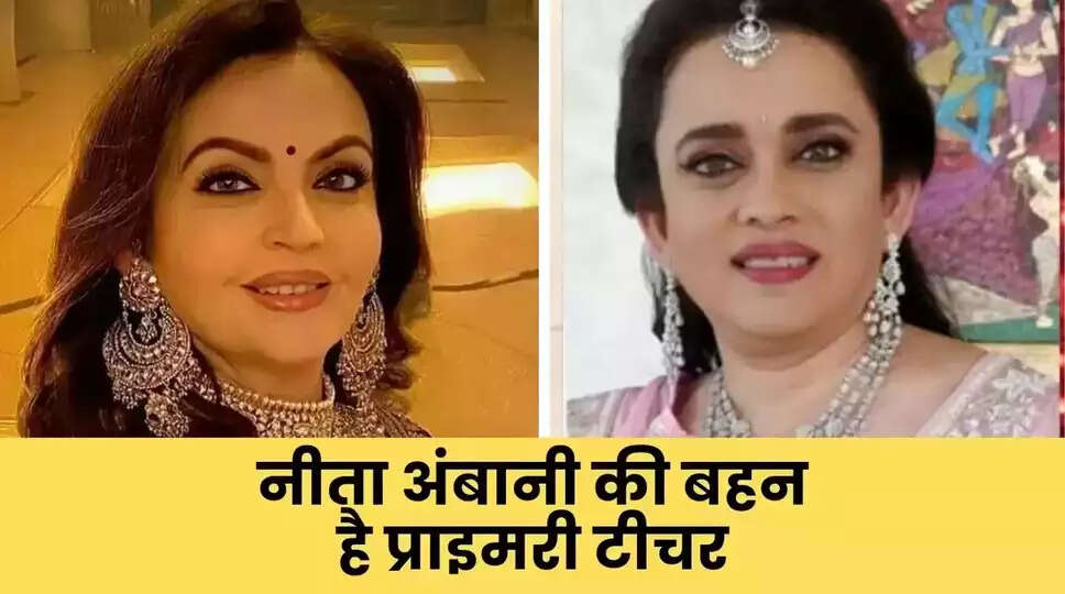 &nbsp;नीता अंबानी की बहन है प्राइमरी टीचर, बच्चों को पढाकर करती हैं गुजारा