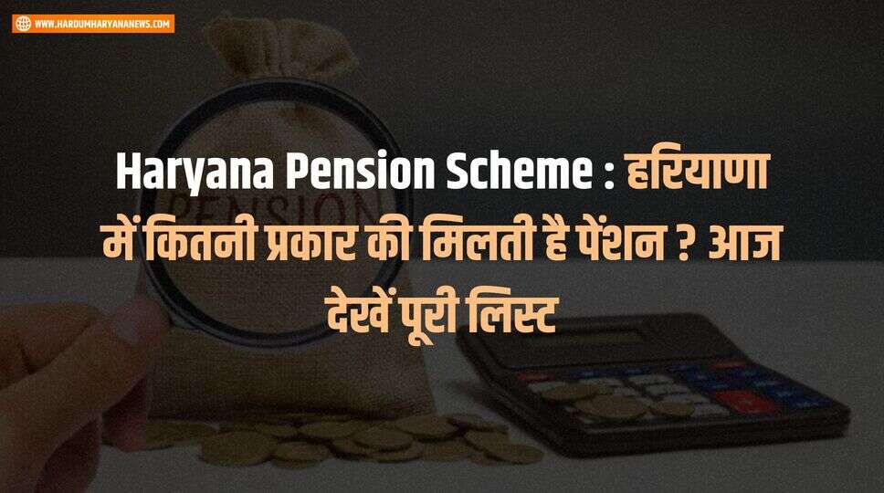 Haryana Pension Scheme : हरियाणा में कितनी प्रकार की मिलती है पेंशन ? आज देखें पूरी लिस्ट