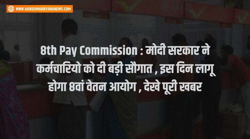 8th Pay Commission : मोदी सरकार ने कर्मचारियो को दी बड़ी सौगात , इस दिन लागू होगा 8वां वेतन आयोग , देखे पूरी खबर&nbsp;