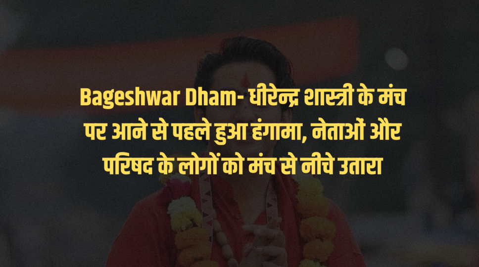 Bageshwar Dham- धीरेन्द्र शास्त्री के मंच पर आने से पहले हुआ हंगामा, नेताओं और परिषद के लोगों को मंच&nbsp;से&nbsp;नीचे&nbsp;उतारा