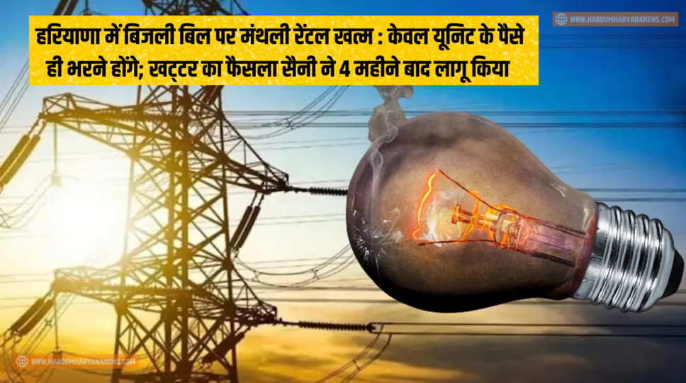 हरियाणा में बिजली बिल पर मंथली रेंटल खत्म : केवल यूनिट के पैसे ही भरने होंगे; खट्&zwnj;टर का फैसला सैनी ने 4 महीने बाद लागू किया&nbsp;