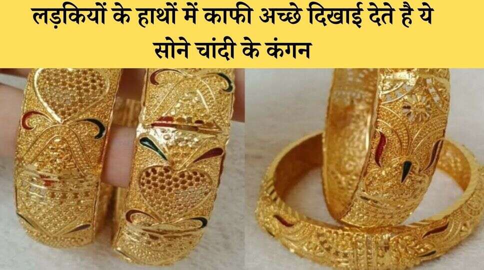 &nbsp;लड़कियों के हाथों में काफी अच्छे दिखाई देते है ये सोने चांदी के कंगन, एक बार जरूर देखें