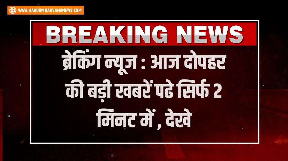 ब्रेकिंग न्यूज : आज दोपहर की बड़ी खबरें पढे सिर्फ 2 मिनट में , देखे&nbsp;