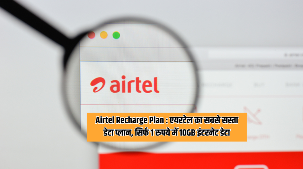 Airtel Recharge Plan : एयरटेल का सबसे सस्ता डेटा प्लान, सिर्फ 1 रुपये में 10GB इंटरनेट डेटा