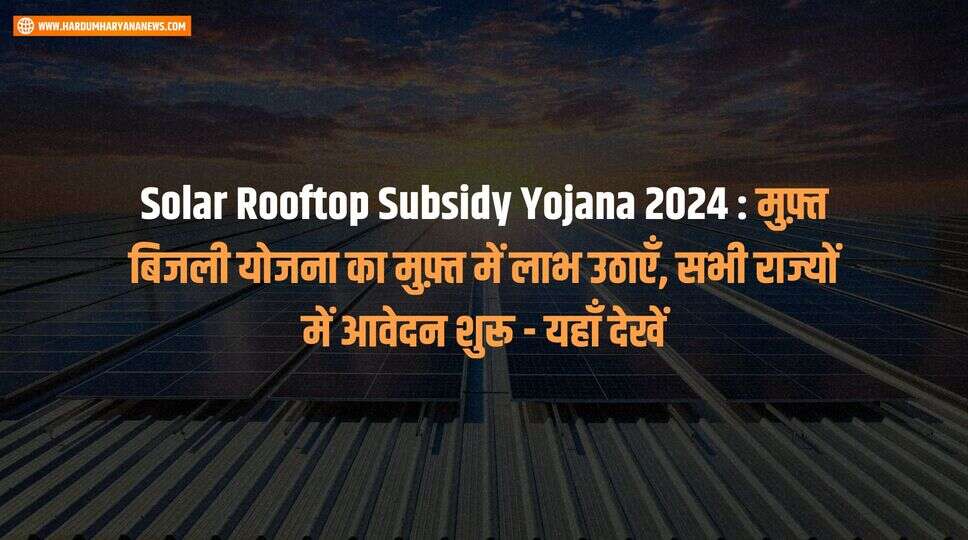 Solar Rooftop Subsidy Yojana 2024 : मुफ़्त बिजली योजना का मुफ़्त में लाभ उठाएँ, सभी राज्यों में आवेदन शुरू - यहाँ देखें