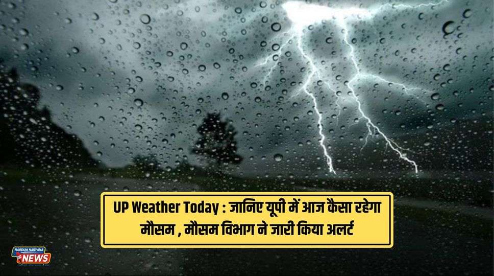 UP Weather Today : जानिए यूपी में आज कैसा रहेगा मौसम , मौसम विभाग ने जारी किया अलर्ट 