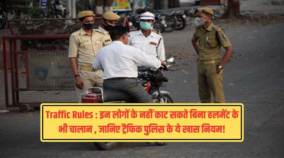 Traffic Rules : इन लोगों के नहीं काट सकते बिना हलमेंट के भी चालान , जानिए ट्रैफिक पुलिस के ये खास नियम!