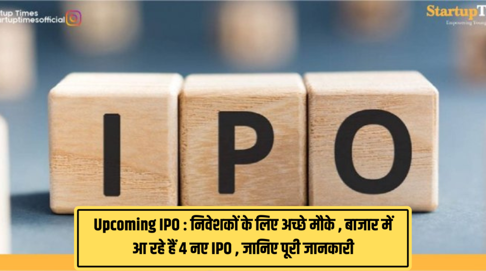 Upcoming IPO : निवेशकों के लिए अच्छे मौके , बाजार में आ रहे हैं 4 नए IPO , जानिए पूरी जानकारी 