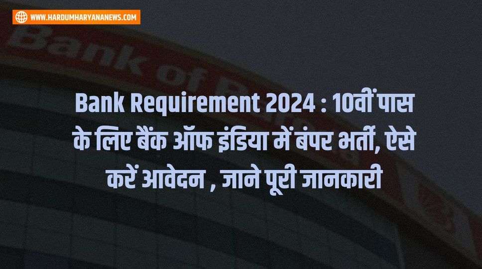 Bank Requirement 2024 : 10वीं पास के लिए बैंक ऑफ इंडिया में बंपर भर्ती, ऐसे करें आवेदन , जाने पूरी जानकारी 