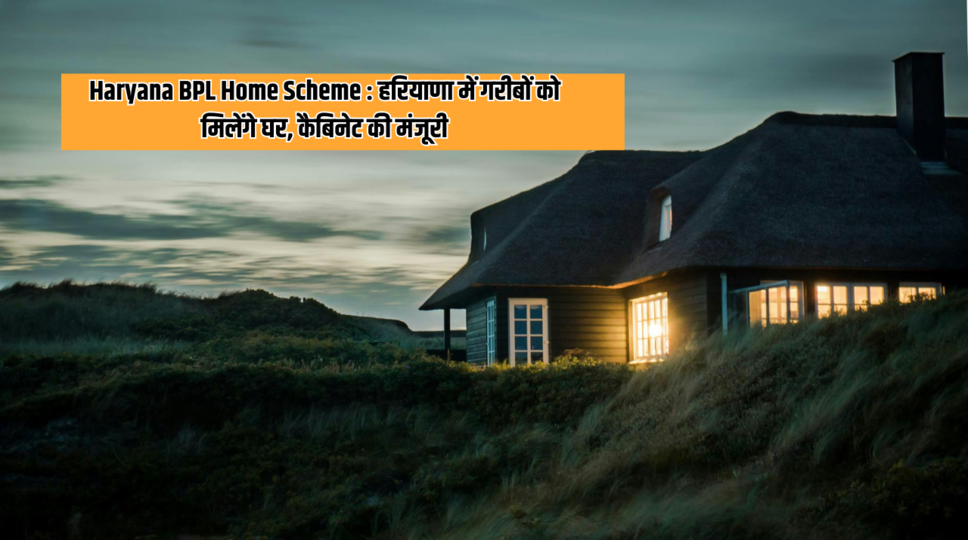 Haryana BPL Home Scheme : हरियाणा में गरीबों को मिलेंगे घर, कैबिनेट की मंजूरी