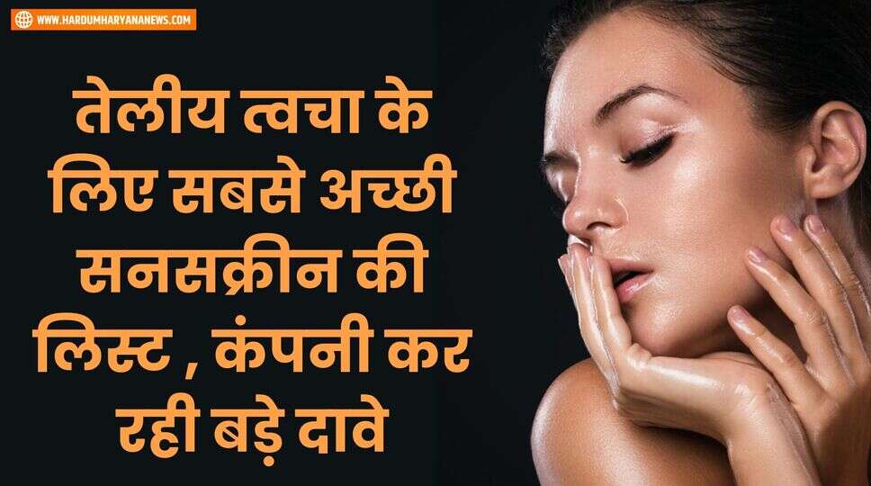 तेलीय त्वचा के लिए सबसे अच्छी सनसक्रीन की लिस्ट , कंपनी कर रही बड़े दावे&nbsp;