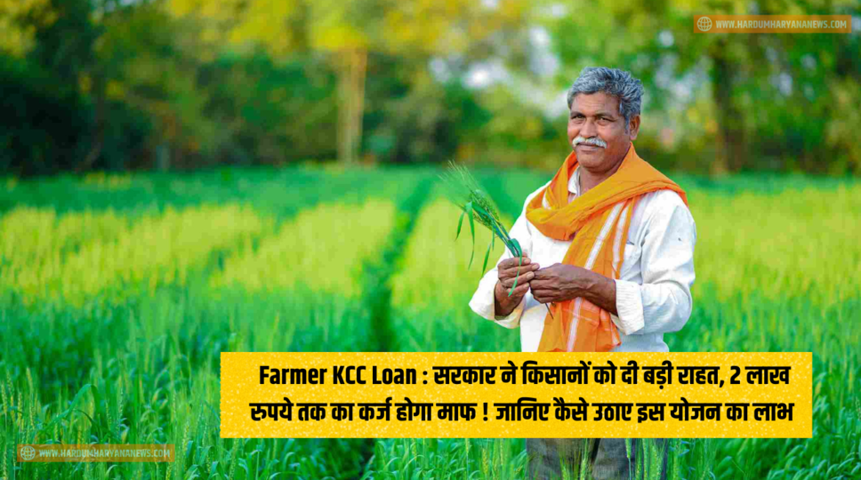 Farmer KCC Loan : सरकार ने किसानों को दी बड़ी राहत, 2 लाख रुपये तक का कर्ज होगा माफ ! जानिए कैसे उठाए इस योजन का लाभ&nbsp;